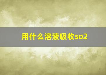 用什么溶液吸收so2