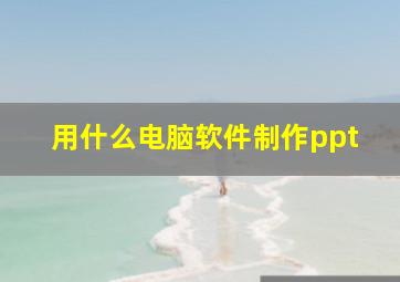 用什么电脑软件制作ppt