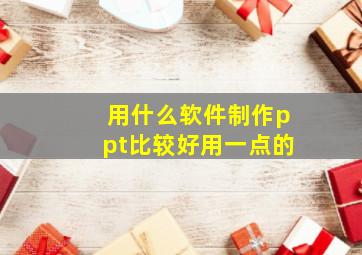 用什么软件制作ppt比较好用一点的