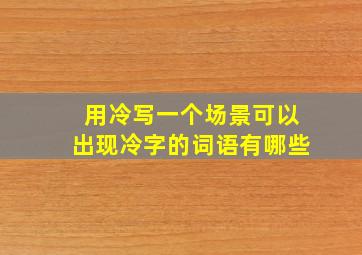 用冷写一个场景可以出现冷字的词语有哪些