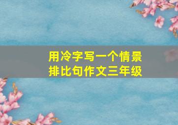 用冷字写一个情景排比句作文三年级