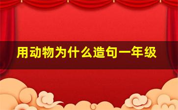 用动物为什么造句一年级