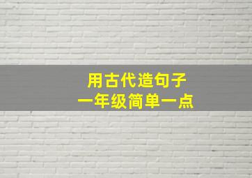 用古代造句子一年级简单一点