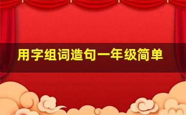 用字组词造句一年级简单