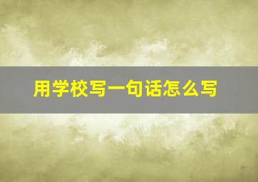 用学校写一句话怎么写