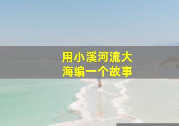 用小溪河流大海编一个故事