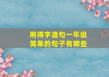 用得字造句一年级简单的句子有哪些