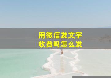 用微信发文字收费吗怎么发