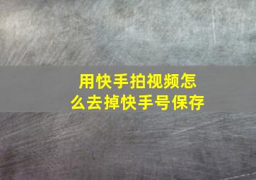 用快手拍视频怎么去掉快手号保存