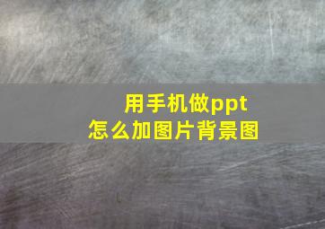 用手机做ppt怎么加图片背景图