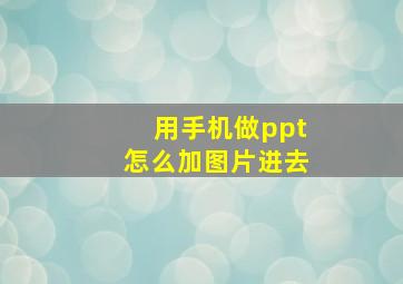 用手机做ppt怎么加图片进去