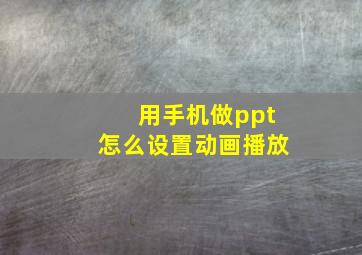 用手机做ppt怎么设置动画播放