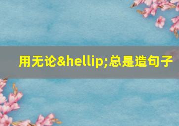 用无论…总是造句子