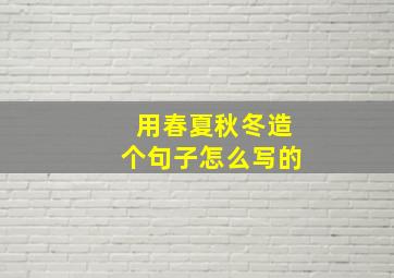 用春夏秋冬造个句子怎么写的