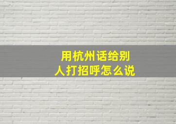 用杭州话给别人打招呼怎么说