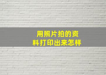 用照片拍的资料打印出来怎样