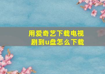 用爱奇艺下载电视剧到u盘怎么下载