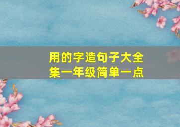 用的字造句子大全集一年级简单一点