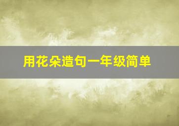 用花朵造句一年级简单