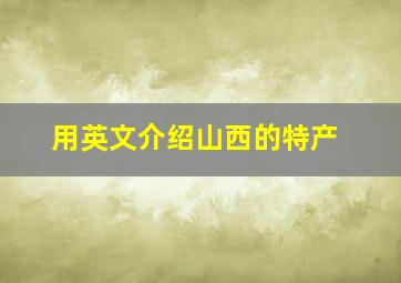 用英文介绍山西的特产