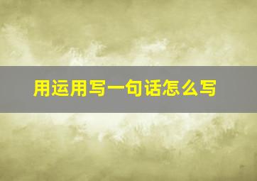 用运用写一句话怎么写