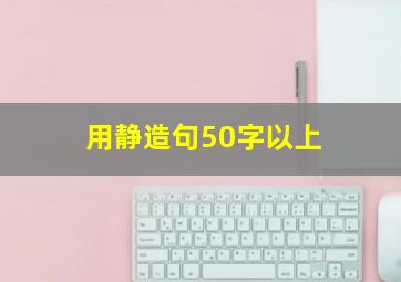 用静造句50字以上