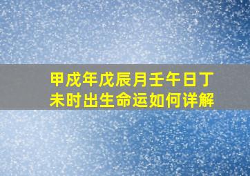 甲戍年戊辰月壬午日丁未时出生命运如何详解