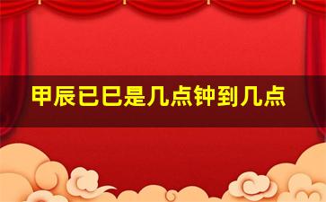 甲辰已巳是几点钟到几点