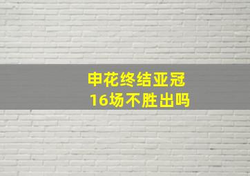 申花终结亚冠16场不胜出吗