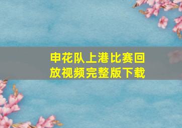 申花队上港比赛回放视频完整版下载