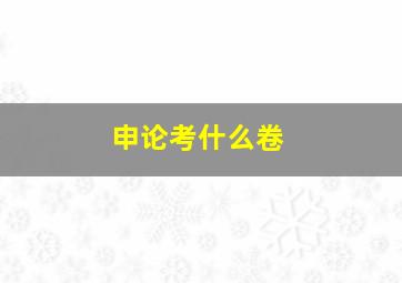 申论考什么卷