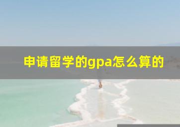 申请留学的gpa怎么算的