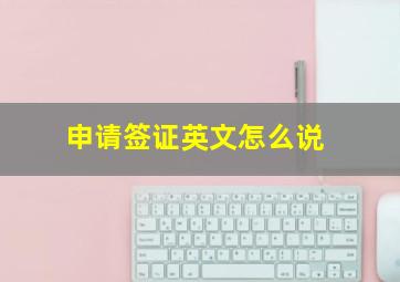 申请签证英文怎么说