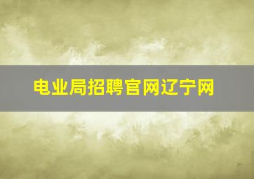 电业局招聘官网辽宁网