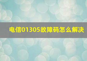 电信01305故障码怎么解决