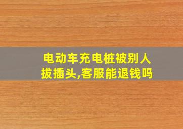 电动车充电桩被别人拔插头,客服能退钱吗