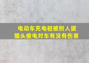 电动车充电桩被别人拔插头偷电对车有没有伤害