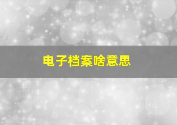 电子档案啥意思