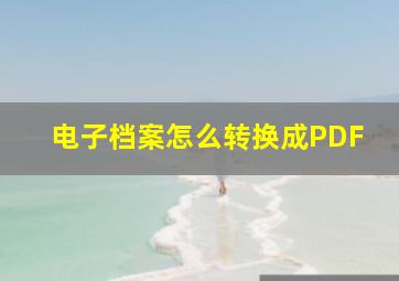 电子档案怎么转换成PDF