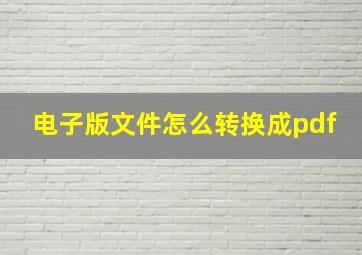 电子版文件怎么转换成pdf