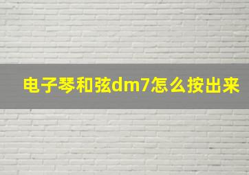 电子琴和弦dm7怎么按出来