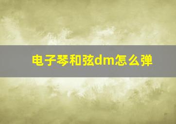 电子琴和弦dm怎么弹