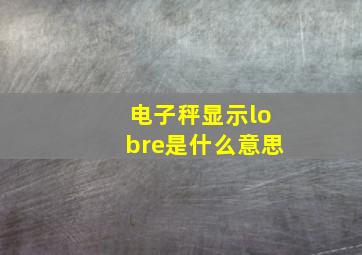 电子秤显示lobre是什么意思