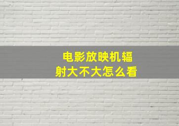 电影放映机辐射大不大怎么看