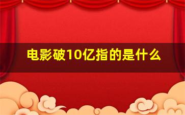 电影破10亿指的是什么