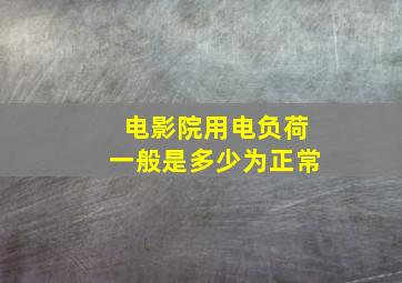 电影院用电负荷一般是多少为正常