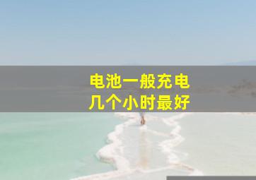 电池一般充电几个小时最好