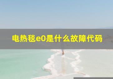 电热毯e0是什么故障代码