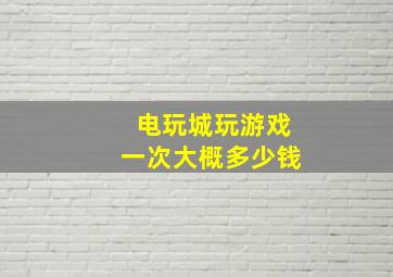 电玩城玩游戏一次大概多少钱