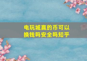 电玩城赢的币可以换钱吗安全吗知乎